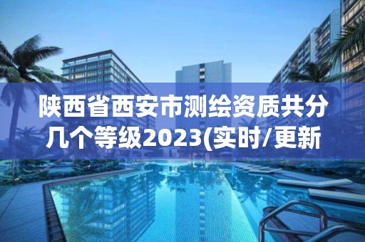 陜西省西安市測繪資質共分幾個等級2023(實時/更新中)