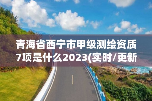 青海省西寧市甲級(jí)測(cè)繪資質(zhì)7項(xiàng)是什么2023(實(shí)時(shí)/更新中)