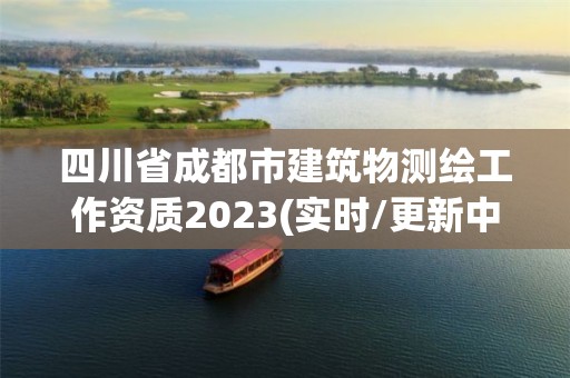 四川省成都市建筑物測繪工作資質2023(實時/更新中)