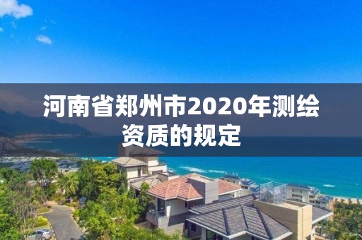 河南省鄭州市2020年測繪資質的規定