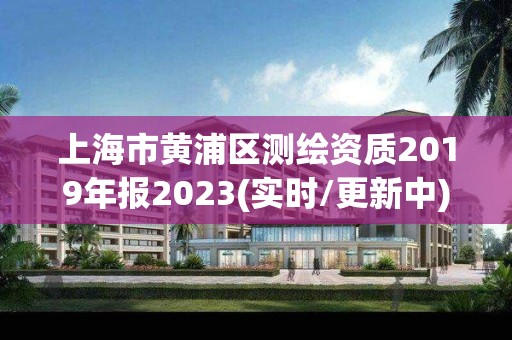 上海市黃浦區(qū)測繪資質(zhì)2019年報2023(實時/更新中)