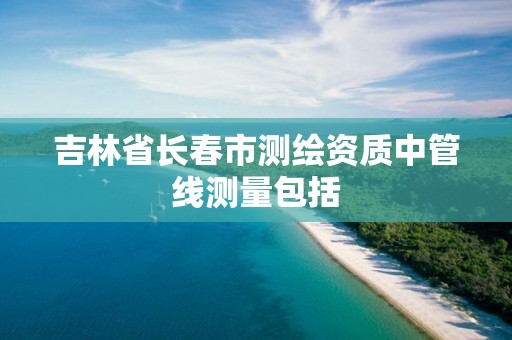 吉林省長春市測繪資質中管線測量包括