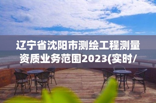 遼寧省沈陽市測繪工程測量資質業務范圍2023(實時/更新中)