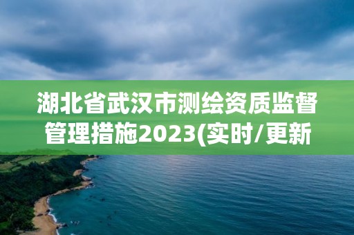 湖北省武漢市測繪資質監督管理措施2023(實時/更新中)