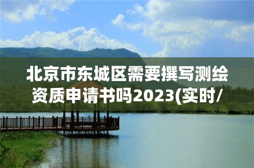 北京市東城區需要撰寫測繪資質申請書嗎2023(實時/更新中)