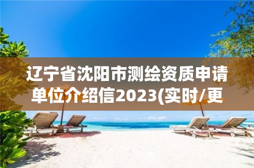 遼寧省沈陽市測(cè)繪資質(zhì)申請(qǐng)單位介紹信2023(實(shí)時(shí)/更新中)