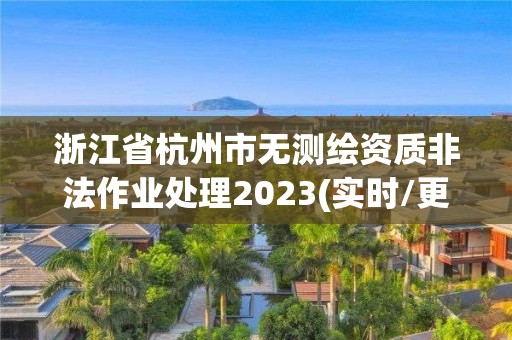 浙江省杭州市無測繪資質(zhì)非法作業(yè)處理2023(實時/更新中)