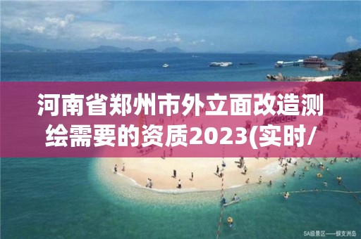 河南省鄭州市外立面改造測繪需要的資質2023(實時/更新中)