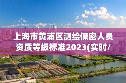 上海市黃浦區測繪保密人員資質等級標準2023(實時/更新中)