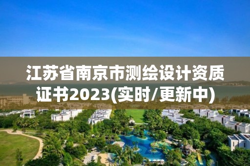 江蘇省南京市測繪設(shè)計(jì)資質(zhì)證書2023(實(shí)時/更新中)