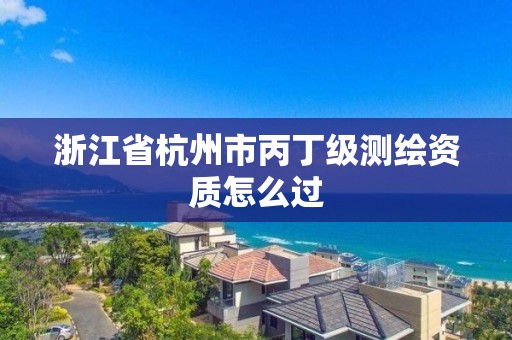 浙江省杭州市丙丁級測繪資質(zhì)怎么過