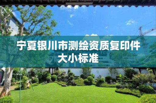 寧夏銀川市測繪資質(zhì)復(fù)印件大小標(biāo)準(zhǔn)