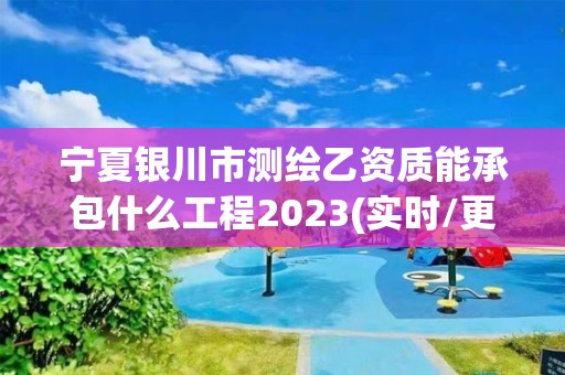 寧夏銀川市測繪乙資質(zhì)能承包什么工程2023(實時/更新中)