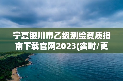 寧夏銀川市乙級測繪資質指南下載官網2023(實時/更新中)