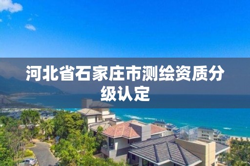 河北省石家莊市測繪資質分級認定