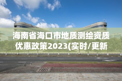 海南省?？谑械刭|測繪資質優惠政策2023(實時/更新中)