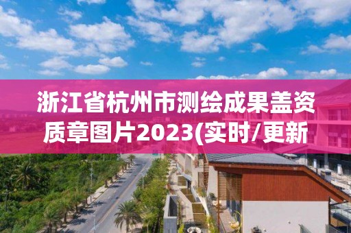 浙江省杭州市測繪成果蓋資質章圖片2023(實時/更新中)