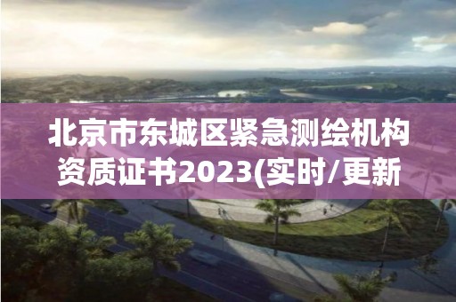 北京市東城區緊急測繪機構資質證書2023(實時/更新中)