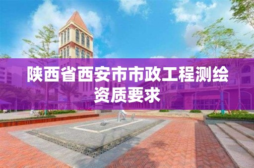 陜西省西安市市政工程測繪資質(zhì)要求