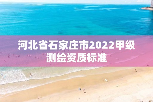 河北省石家莊市2022甲級測繪資質標準