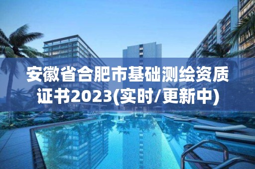 安徽省合肥市基礎測繪資質(zhì)證書2023(實時/更新中)