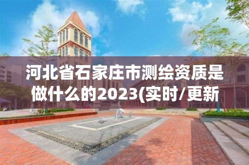 河北省石家莊市測繪資質(zhì)是做什么的2023(實時/更新中)