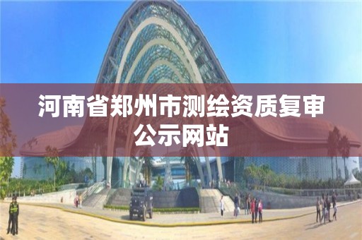 河南省鄭州市測繪資質復審公示網站