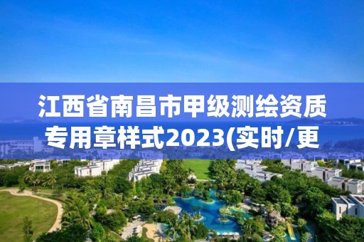 江西省南昌市甲級測繪資質(zhì)專用章樣式2023(實(shí)時(shí)/更新中)