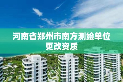 河南省鄭州市南方測繪單位更改資質(zhì)