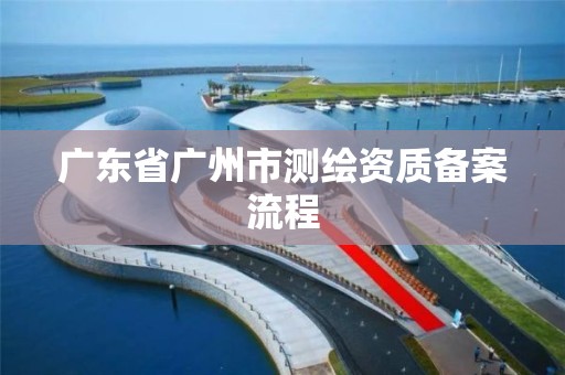 廣東省廣州市測繪資質備案流程