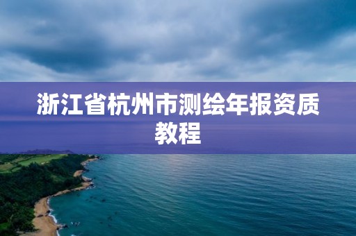 浙江省杭州市測繪年報資質教程