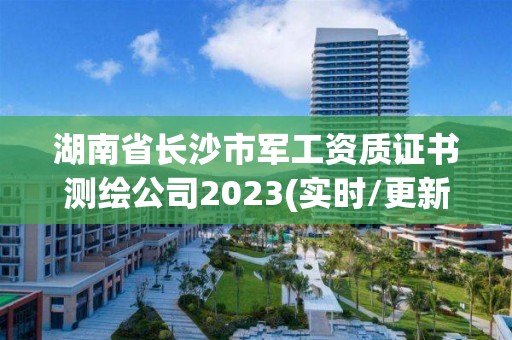 湖南省長沙市軍工資質(zhì)證書測繪公司2023(實時/更新中)