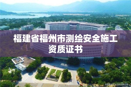 福建省福州市測繪安全施工資質證書