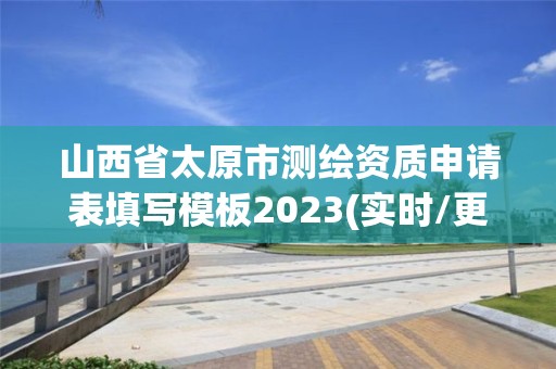 山西省太原市測繪資質(zhì)申請表填寫模板2023(實時/更新中)