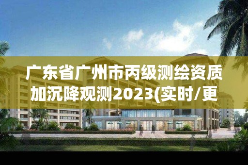 廣東省廣州市丙級測繪資質加沉降觀測2023(實時/更新中)