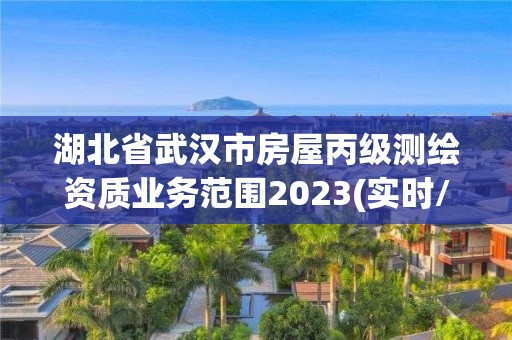 湖北省武漢市房屋丙級測繪資質(zhì)業(yè)務(wù)范圍2023(實時/更新中)