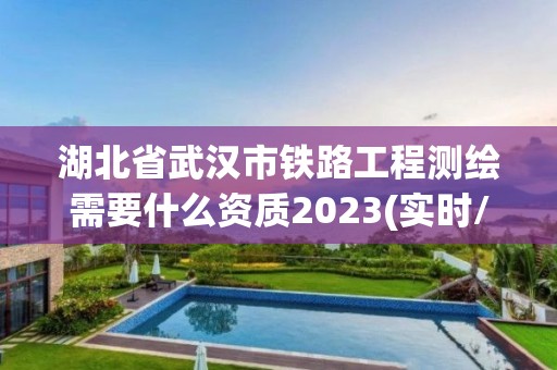 湖北省武漢市鐵路工程測(cè)繪需要什么資質(zhì)2023(實(shí)時(shí)/更新中)