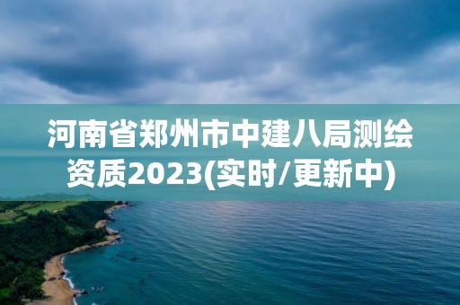 河南省鄭州市中建八局測繪資質(zhì)2023(實時/更新中)