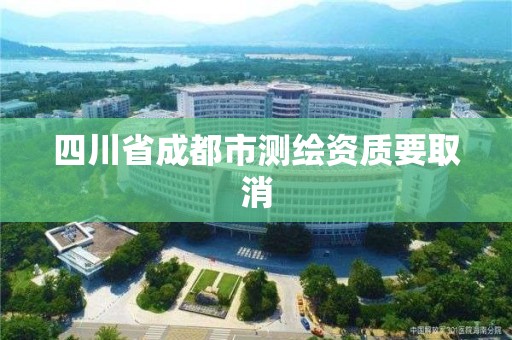 四川省成都市測繪資質要取消