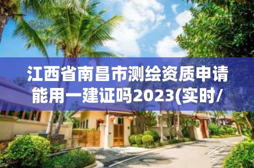 江西省南昌市測繪資質申請能用一建證嗎2023(實時/更新中)