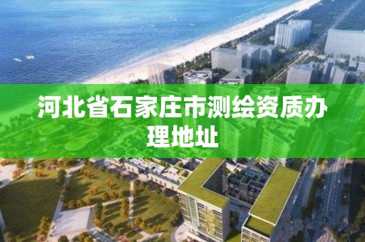 河北省石家莊市測繪資質(zhì)辦理地址