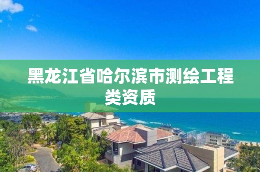 黑龍江省哈爾濱市測繪工程類資質(zhì)