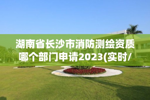 湖南省長沙市消防測繪資質(zhì)哪個部門申請2023(實時/更新中)