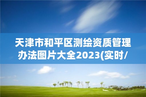 天津市和平區(qū)測繪資質管理辦法圖片大全2023(實時/更新中)