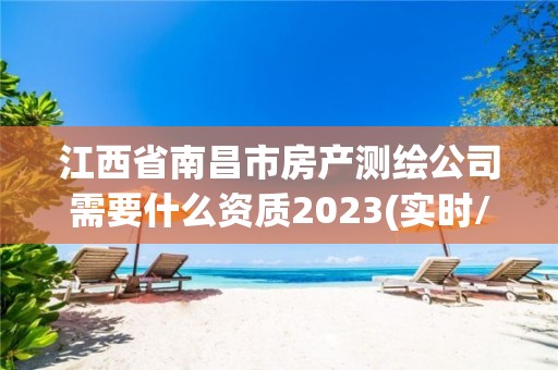 江西省南昌市房產(chǎn)測(cè)繪公司需要什么資質(zhì)2023(實(shí)時(shí)/更新中)