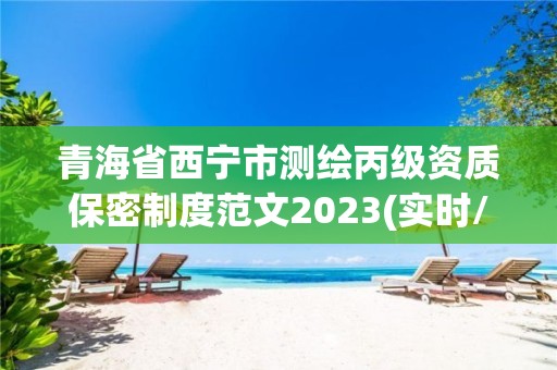 青海省西寧市測繪丙級資質保密制度范文2023(實時/更新中)