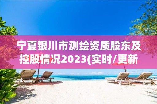 寧夏銀川市測繪資質(zhì)股東及控股情況2023(實時/更新中)