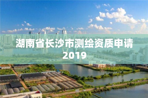 湖南省長沙市測繪資質申請2019