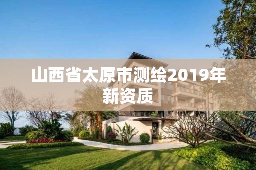 山西省太原市測繪2019年新資質