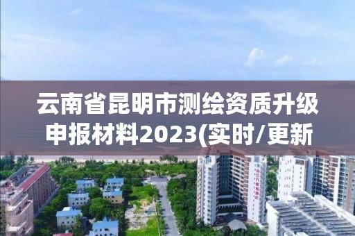 云南省昆明市測繪資質升級申報材料2023(實時/更新中)